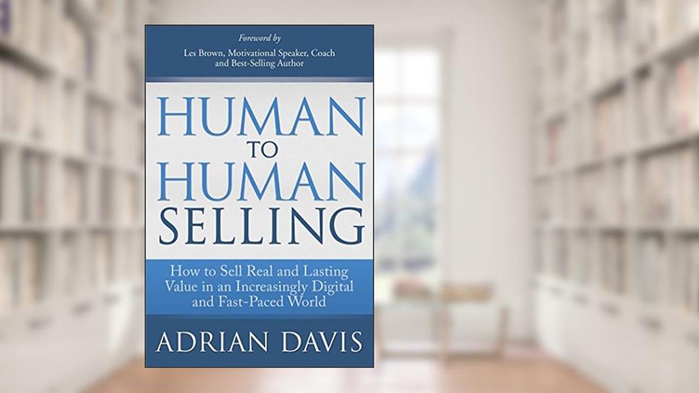 Human to Human Selling: How to Sell Real and Lasting Value in an Increasingly Digital and Fast-Paced World, written by Adrian Davis