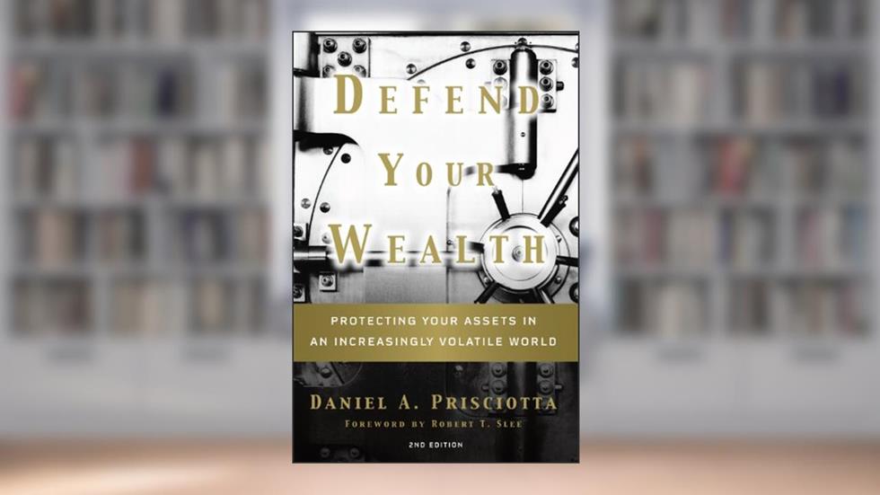 Defend Your Wealth: Protecting Your Assets in an Increasingly Volatile World, Second Edition, written by Daniel A. Prisciotta