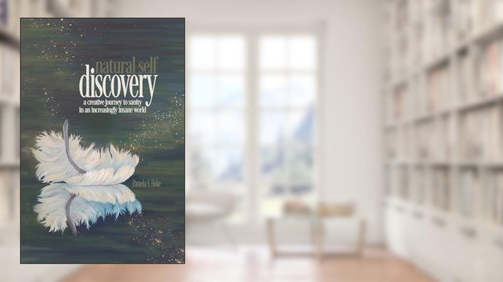 Natural Self Discovery: A Creative Journey to Sanity in an Increasingly Insane World, written by Pamela S. Hoke