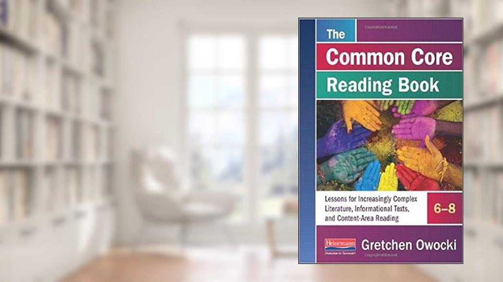 The Common Core Reading Book, 6-8: Lessons for Increasingly Complex Literature, Informational Texts, and Content-Ar ea Reading (Owocki Common Core), written by Gretchen Owocki