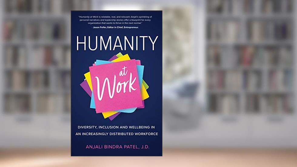 Humanity at Work: Diversity, Inclusion, and Wellbeing in an Increasingly Distributed Workforce, written by Anjali Bindra Patel
