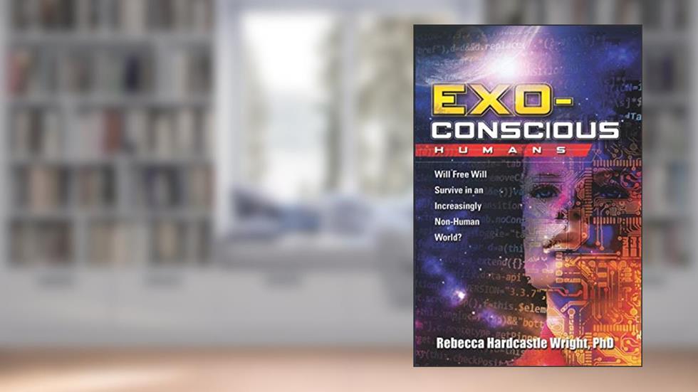 Exoconscious Humans: Will Free Will Survive in an Increasingly Non-Human World?, written by Rebecca Hardcastle Wright