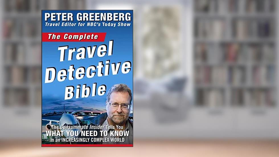 The Complete Travel Detective Bible: The Consummate Insider Tells You What You Need to Know in an Increasingly Complex World, written by Peter Greenberg