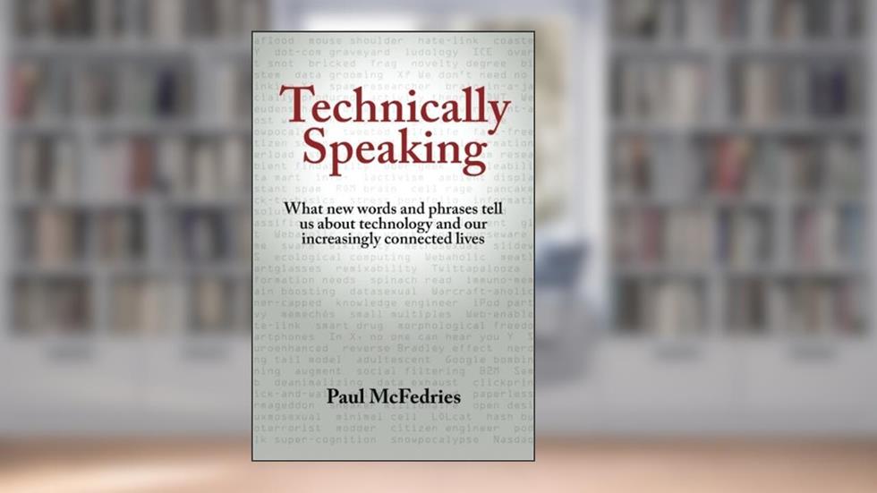 Technically Speaking: What new words and phrases tell us about technology and our increasingly connected lives, written by Paul McFedries