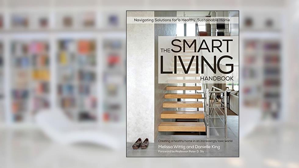 The Smart Living Handbook - Creating a Healthy Home in an Increasingly Toxic World, written by Melissa Wittig; Danielle King