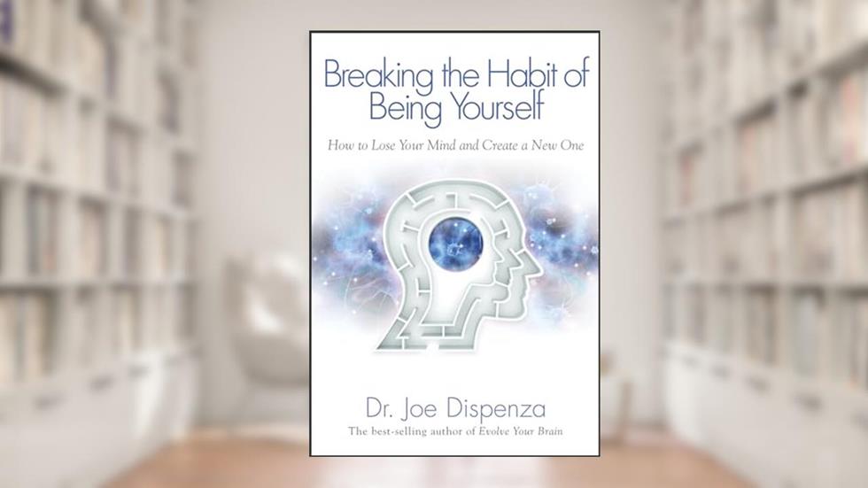Breaking The Habit of Being Yourself: How to Lose Your Mind and Create a New One, written by Dr. Joe Dispenza