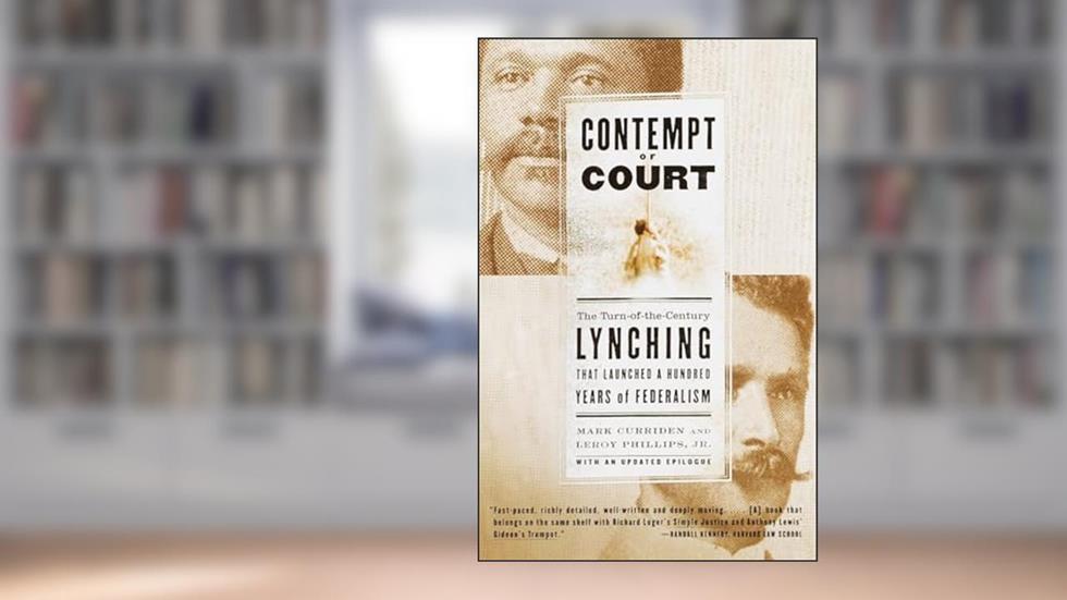 Contempt of Court: The Turn-of-the-Century Lynching That Launched a Hundred Years of Federalism, written by Mark Curriden; Leroy Phillips