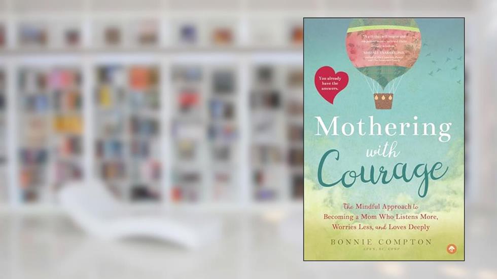 Mothering with Courage: The Mindful Approach to Becoming a Mom Who Listens More, Worries Less, and Loves Deeply, written by Bonnie Compton