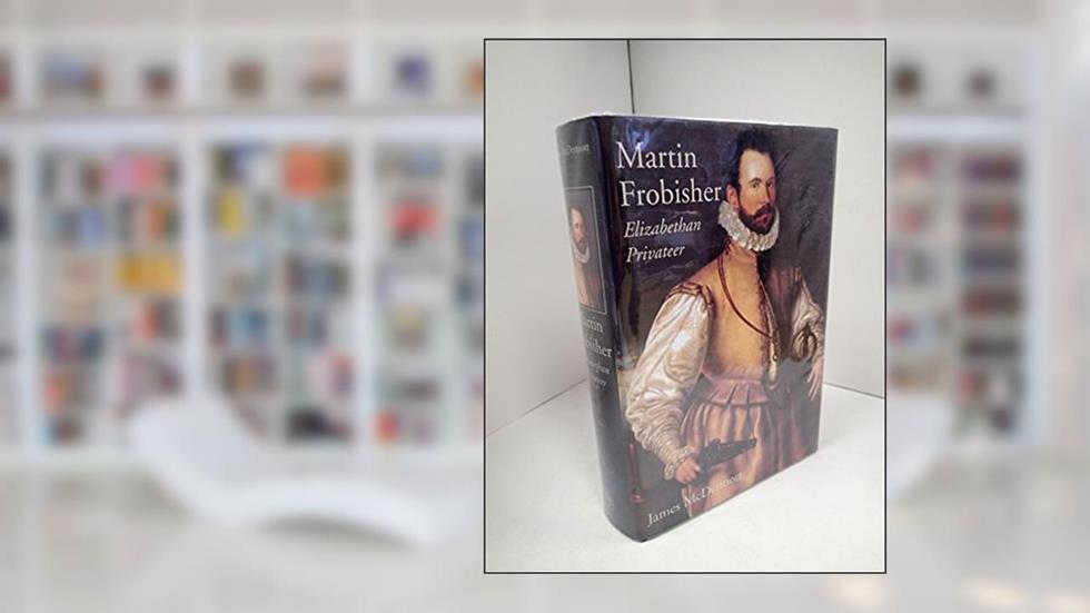 Martin Frobisher: Elizabethan Privateer, written by James McDermott