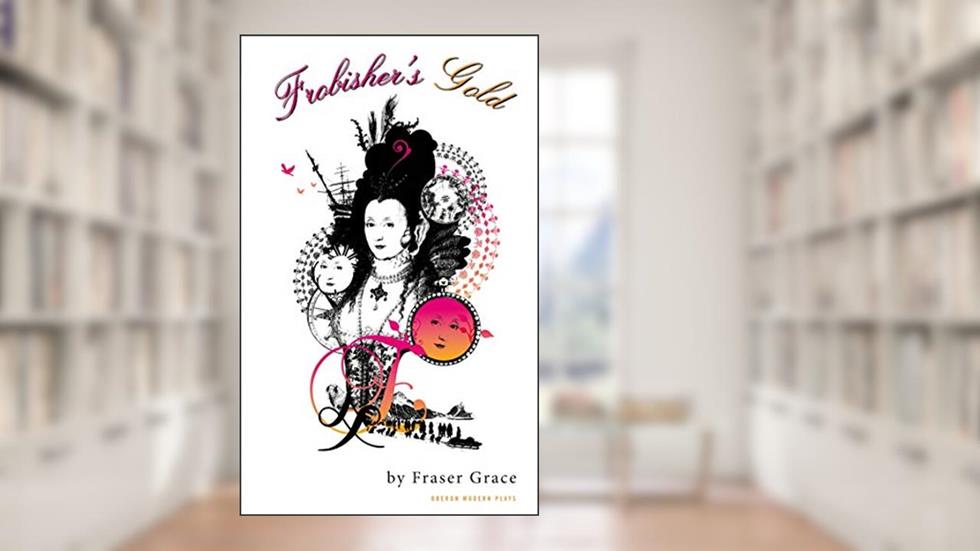 Frobisher's Gold (Oberon Modern Plays), written by Fraser Grace