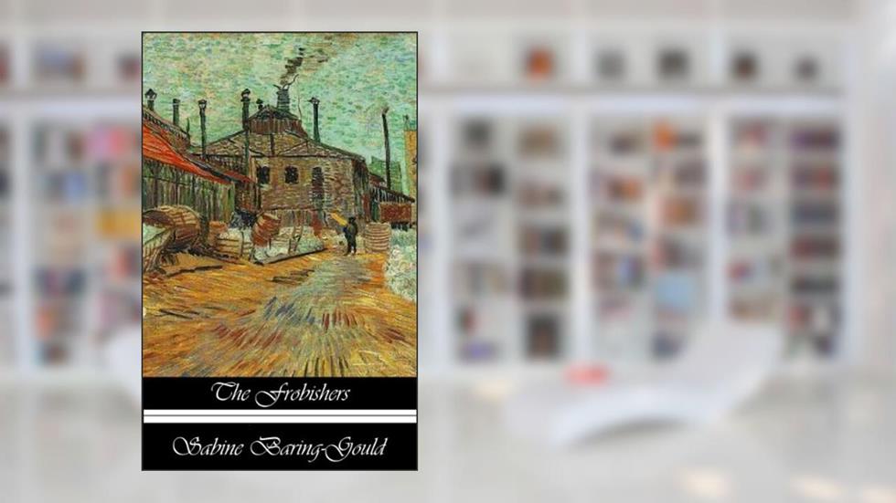 The Frobishers: A Story of the Staffordshire Potteries, written by Sabine Baring-Gould