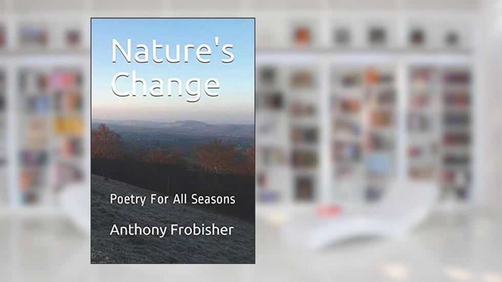 Nature's Change: Poetry For All Seasons, written by Anthony Frobisher