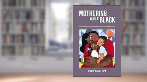 Cover from Mothering While Black: Boundaries and Burdens of Middle-Class Parenthood, written by Dawn Marie Dow