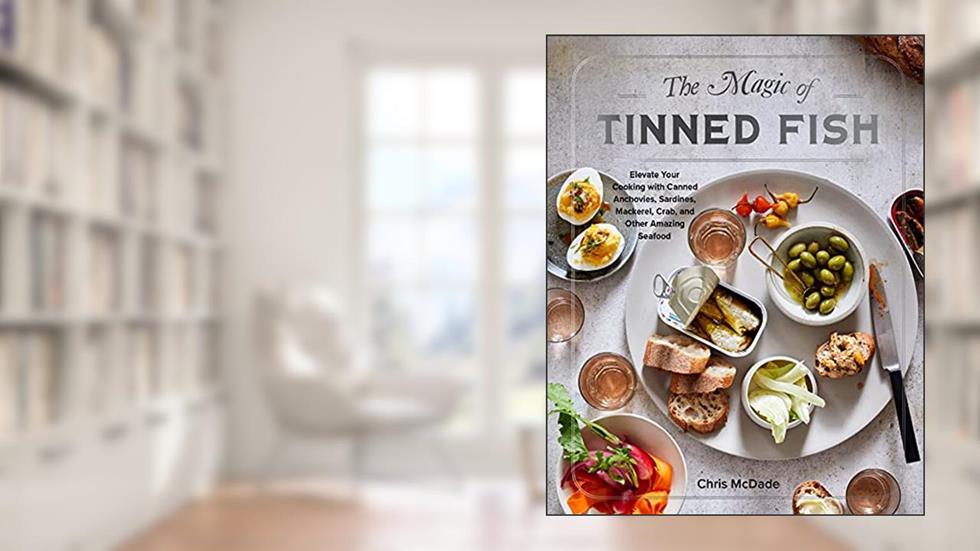 The Magic of Tinned Fish: Elevate Your Cooking with Canned Anchovies, Sardines, Mackerel, Crab, and Other Amazing Seafood, written by Chris McDade