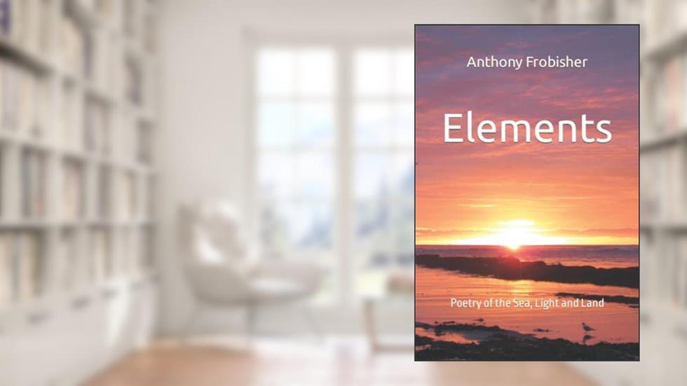 Elements: Poetry of the Sea, Light and Land, written by Anthony Frobisher