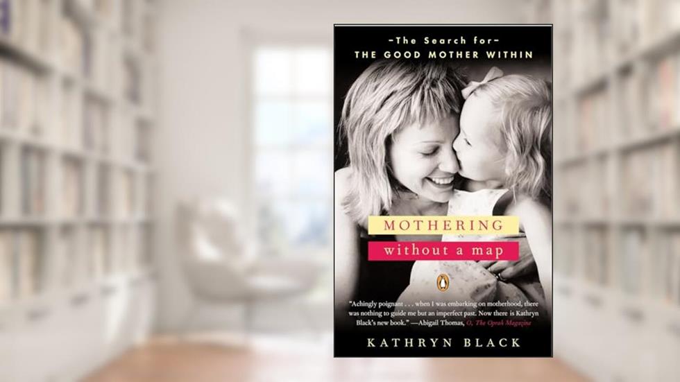 Mothering Without a Map: The Search for the Good Mother Within, written by Kathryn Black