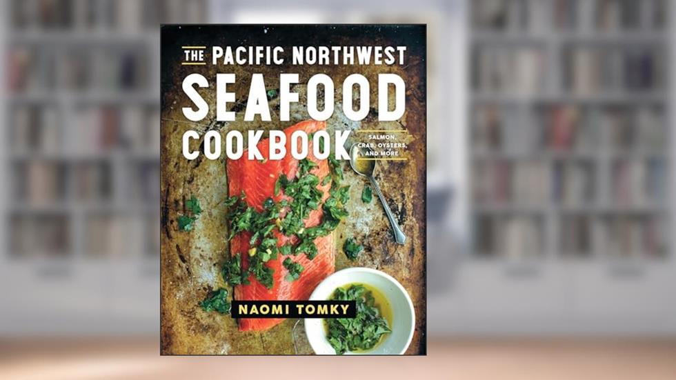 The Pacific Northwest Seafood Cookbook: Salmon, Crab, Oysters, and More, written by Naomi Tomky