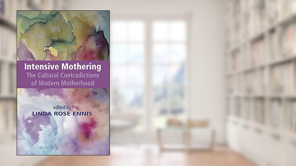 Intensive Mothering: The Cultural Contradictions of Modern Motherhood, written by Linda Rose Ennis
