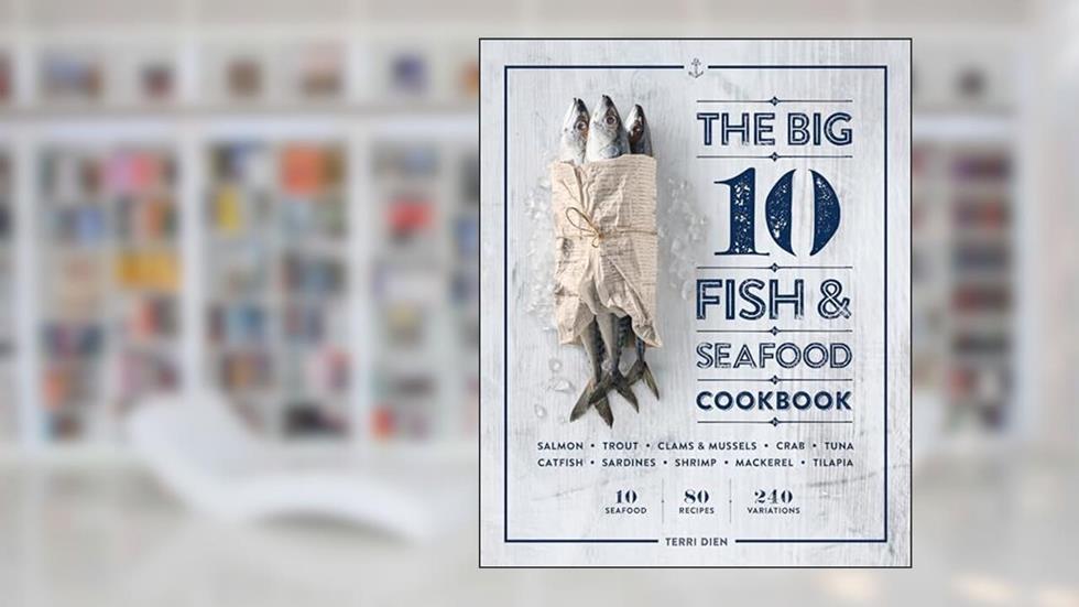 The Big 10 Fish & Seafood Cookbook: 10 Seafood, 80 Recipes, 240 Variations, written by Terri Dien