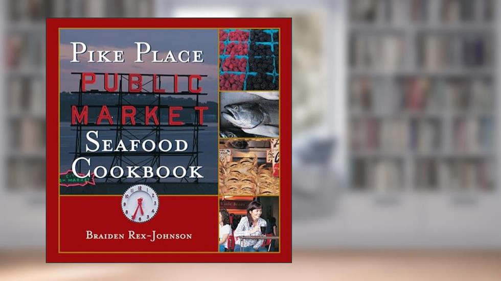 Pike Place Public Market Seafood Cookbook, written by Braiden Rex-Johnson; Jeff Koehler