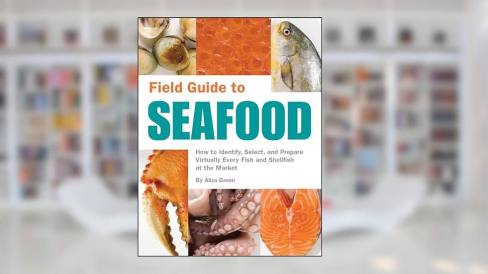 Field Guide to Seafood: How to Identify, Select, and Prepare Virtually Every Fish and Shellfish at the Market, written by Aliza Green