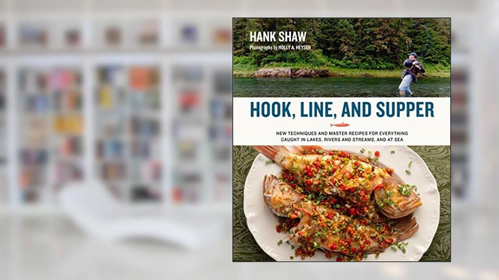 Hook, Line and Supper: New Techniques and Master Recipes for Everything Caught in Lakes, Rivers, Streams and Sea, written by Hank Shaw