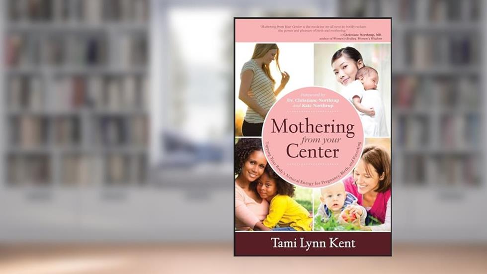 Mothering from Your Center: Tapping Your Body's Natural Energy for Pregnancy, Birth, and Parenting, written by Tami Lynn Kent