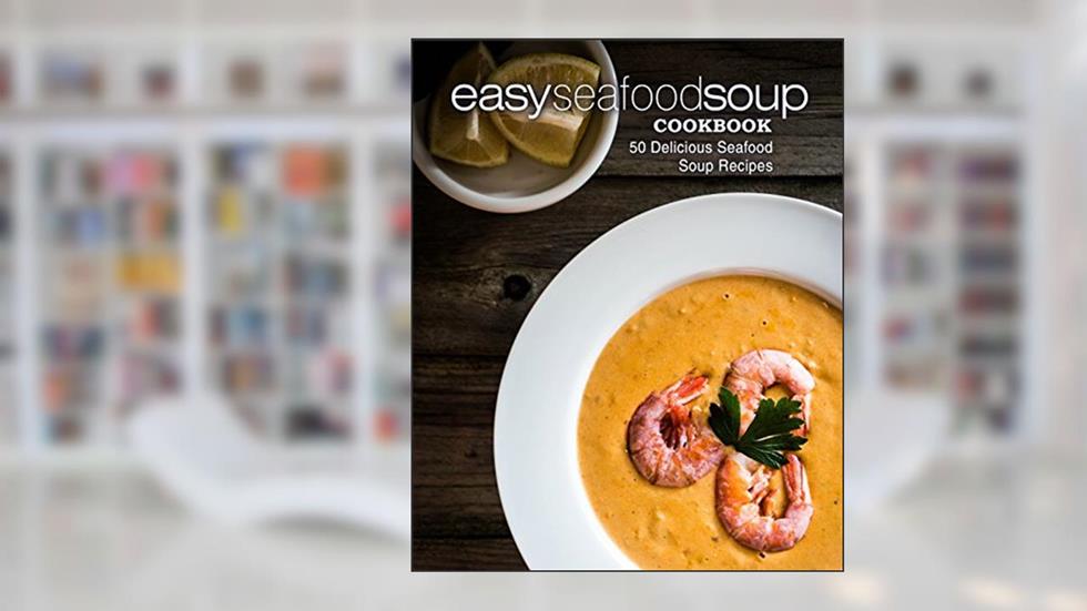 Easy Seafood Soup Cookbook: 50 Delicious Seafood Soup Recipes (2nd Edition), written by BookSumo Press