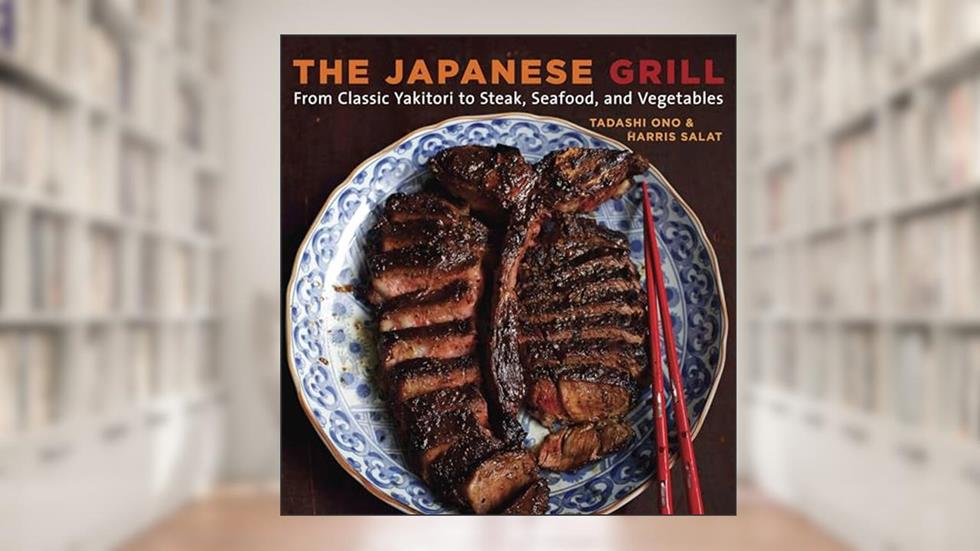 The Japanese Grill: From Classic Yakitori to Steak, Seafood, and Vegetables [A Cookbook], written by Tadashi Ono; Harris Salat