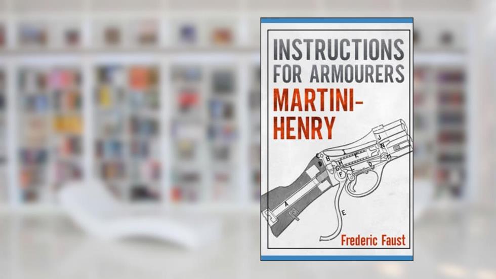 INSTRUCTIONS FOR ARMOURERS - MARTINI-HENRY: Instructions for Care and Repair of Martini Enfield (Know Your Military Rifle!), written by Frederic Faust