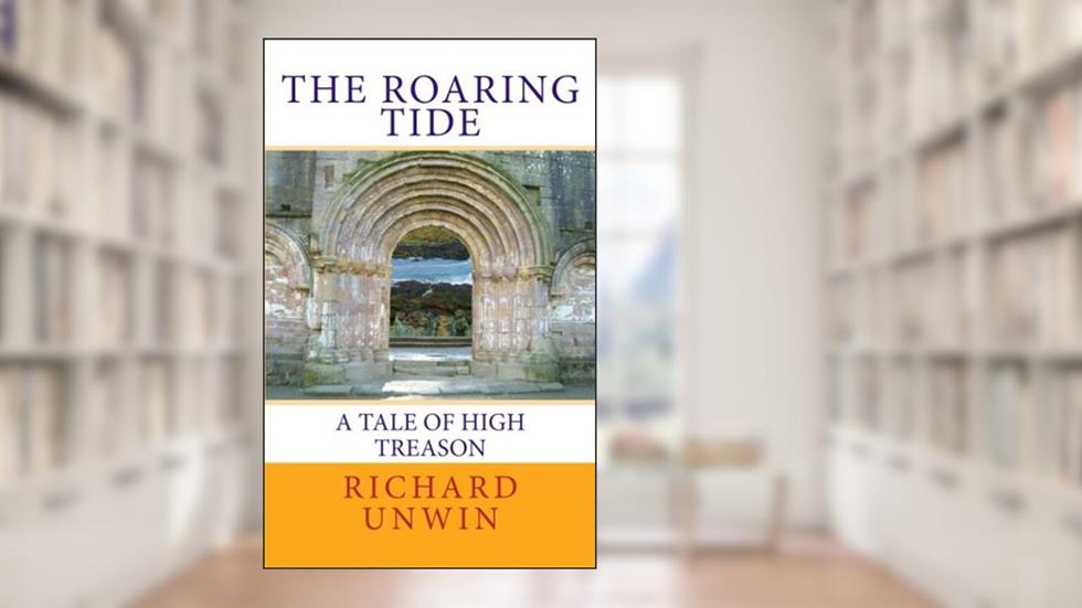 The Roaring Tide: A Tale of High Treason (Laurence the Armourer), written by Richard Unwin