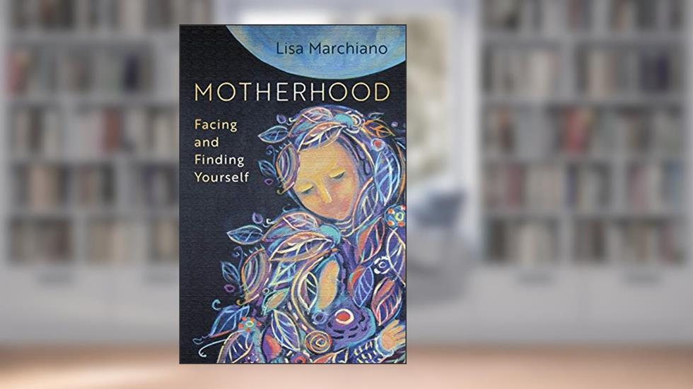 Motherhood: Facing and Finding Yourself, written by Lisa Marchiano