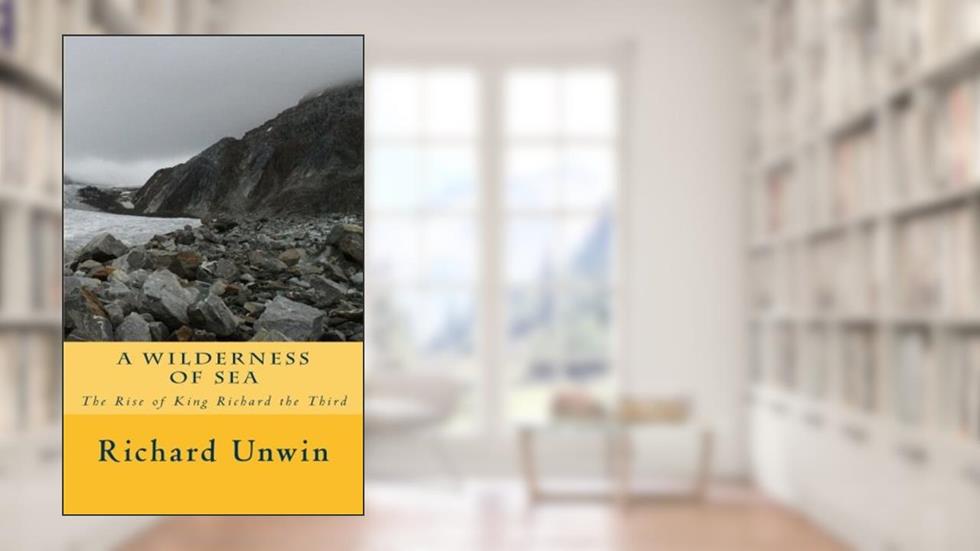 A Wilderness of Sea: The Rise of King Richard the Third (Laurence the Armourer), written by Richard Unwin