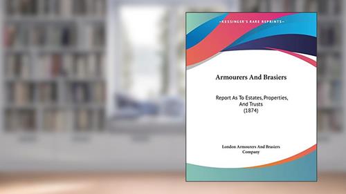 Cover from Armourers and Brasiers: Report As to Estates, Properties, and Trusts, written by London Armourers and Brasiers Company