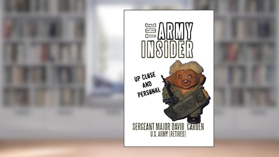 The Army Insider: Up Close and Personal, written by Sergeant Major David Carden U.S. Army