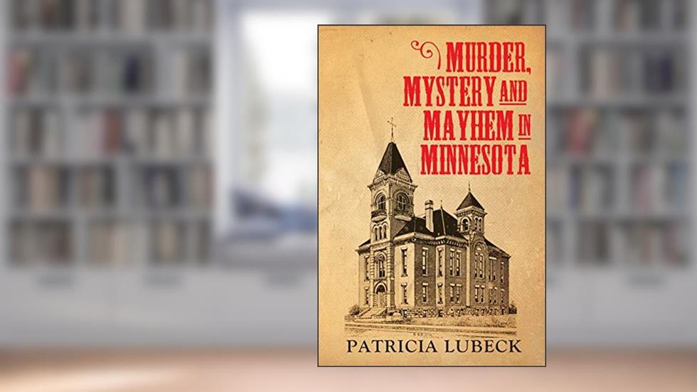 Murder, Mystery & Mayhem in Minnesota, written by Patricia Lubeck
