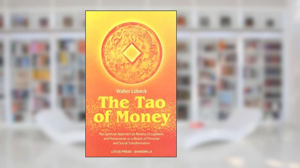 The Tao of Money: The Spiritual Approach to Money, Occupation and Possessions as a Means of Personal and Social Transformation, written by Walter Lubeck