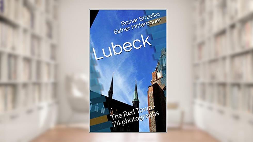 Lubeck: The Red Town - 74 photographs (Travelogues. Galerie für Kulturkommunikation Berlin - Reisetagebücher. Galerie für Kulturkommunikation Berlin Book 24), written by Rainer Strzolka Esther Mitterbauer