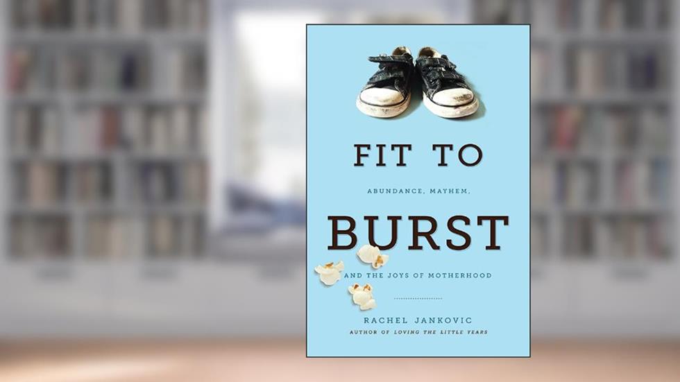 Fit to Burst: Abundance, Mayhem, and the Joys of Motherhood, written by Rachel Jankovic