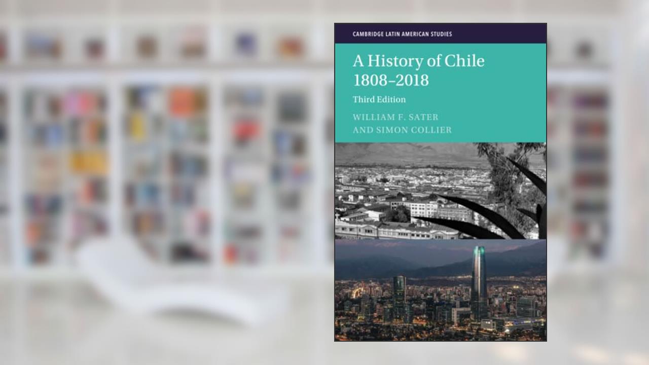 A History of Chile 1808-2018 (Cambridge Latin American Studies, Series Number 126), written by William F. Sater