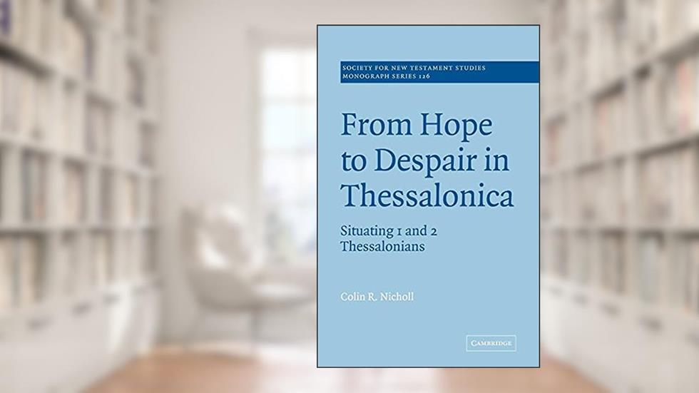 From Hope to Despair in Thessalonica: Situating 1 and 2 Thessalonians (Society for New Testament Studies Monograph Series, Series Number 126), written by Colin R. Nicholl