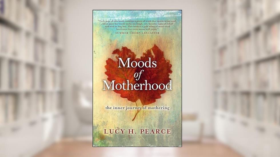 Moods of Motherhood: The inner journey of mothering, written by Lucy H. Pearce