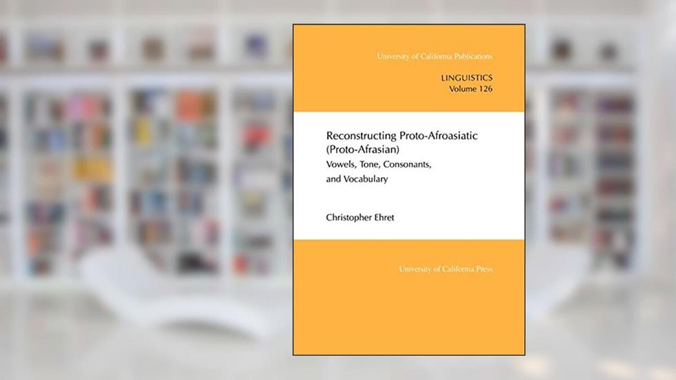 Reconstructing Proto-Afroasiatic (Proto-Afrasian): Vowels, Tone, Consonants, and Vocabulary (UC Publications in Linguistics) (Volume 126), written by Christopher Ehret
