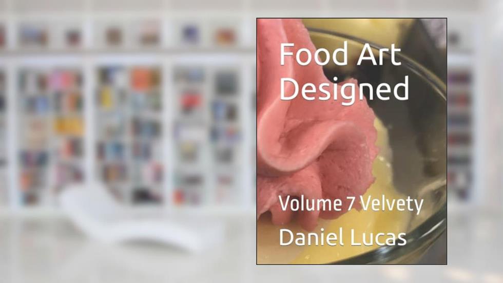 Food Art Designed: Volume 7 Velvety, written by Daniel Lucas