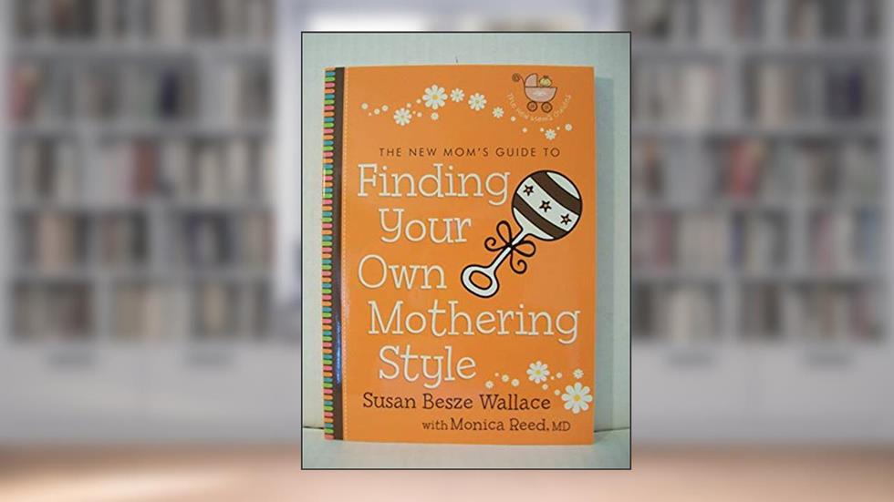 New Mom's Guide to Finding Your Own Mothering Style, The, written by Susan Besze Wallace; Monica M.D. M.D. Reed