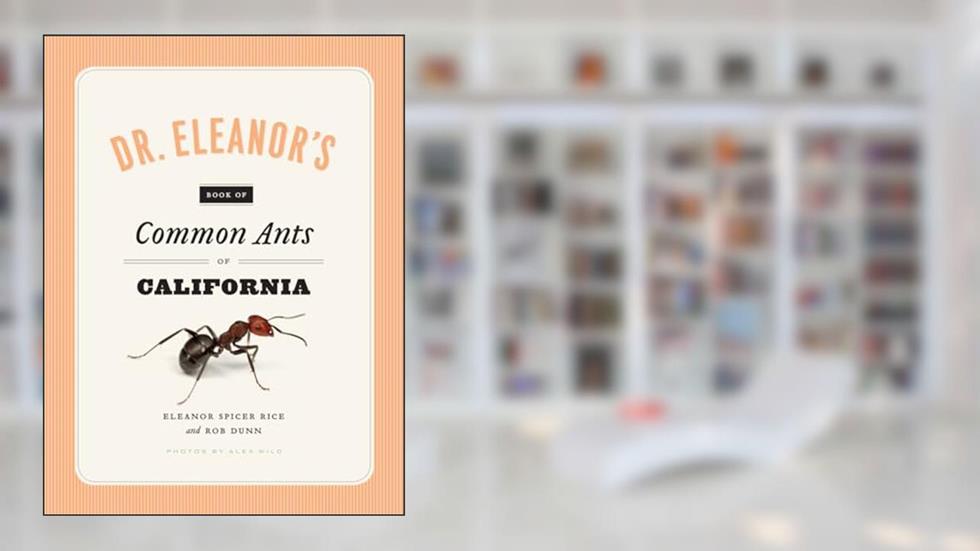 Dr. Eleanor's Book of Common Ants of California, written by Eleanor Spicer Rice; Alex Wild; Rob Dunn