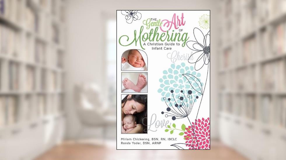 The Gentle Art of Mothering: A Christian Guide to Infant Care, written by Miriam J Chickering; Ronda E Yoder