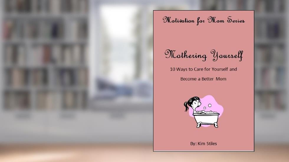 Mothering Yourself (Motivation for Mom Series Book 1), written by Kim Stiles