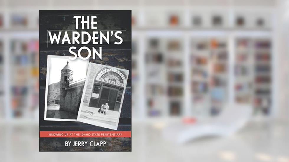 The Warden's Son: Growing up at the Idaho State Penitentiary, written by Jerry Clapp