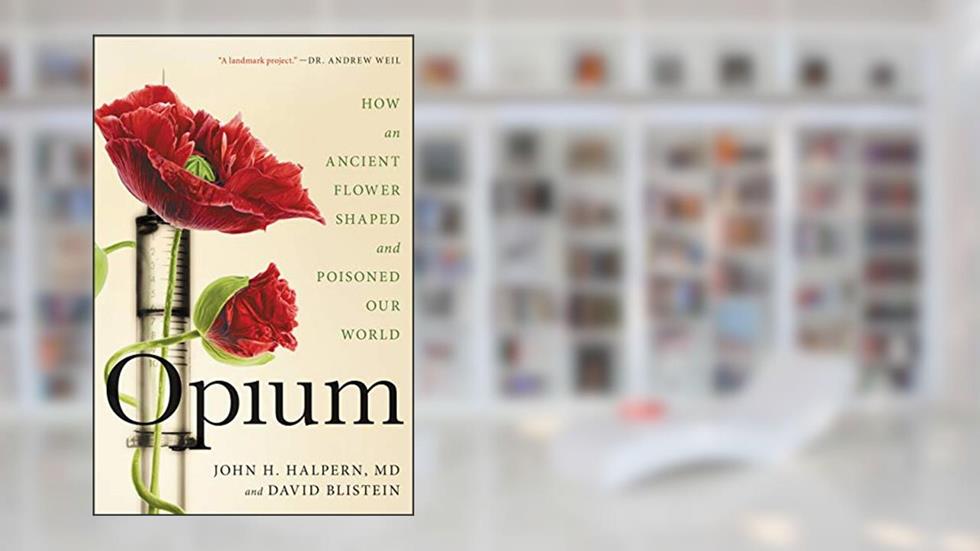 Opium: How an Ancient Flower Shaped and Poisoned Our World, written by John H. Halpern; David Blistein